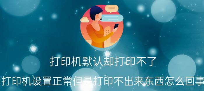 打印机默认却打印不了 打印机设置正常但是打印不出来东西怎么回事？